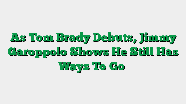 As Tom Brady Debuts, Jimmy Garoppolo Shows He Still Has Ways To Go