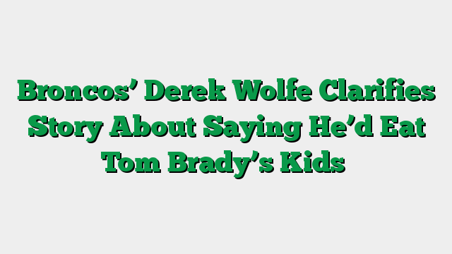 Broncos’ Derek Wolfe Clarifies Story About Saying He’d Eat Tom Brady’s Kids