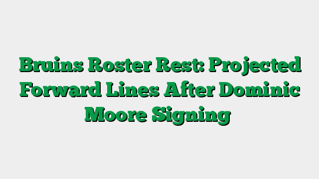 Bruins Roster Rest: Projected Forward Lines After Dominic Moore Signing
