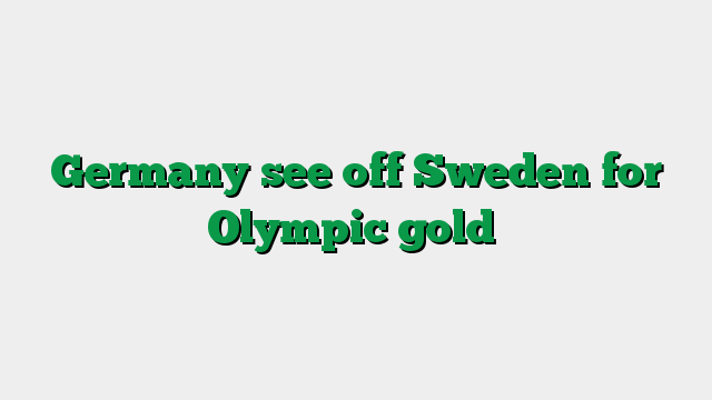 Germany see off Sweden for Olympic gold