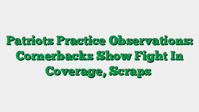 Patriots Practice Observations: Cornerbacks Show Fight In Coverage, Scraps