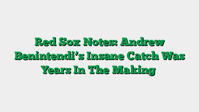 Red Sox Notes: Andrew Benintendi’s Insane Catch Was Years In The Making