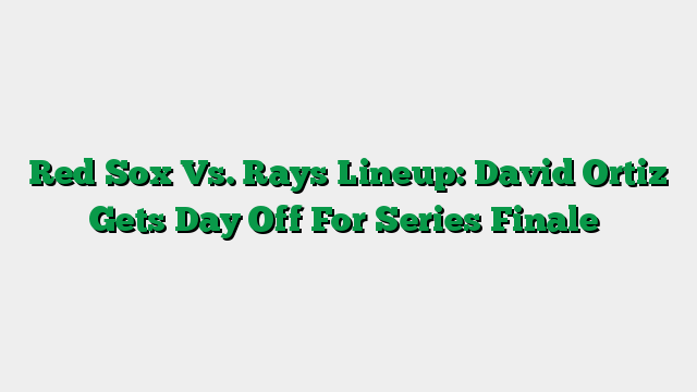 Red Sox Vs. Rays Lineup: David Ortiz Gets Day Off For Series Finale