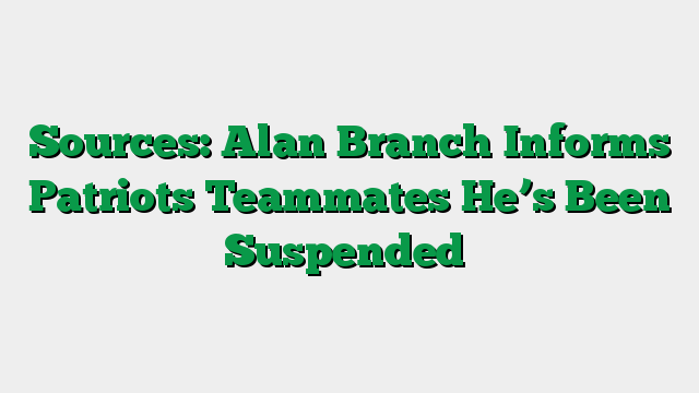 Sources: Alan Branch Informs Patriots Teammates He’s Been Suspended
