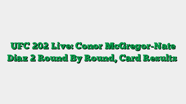 UFC 202 Live: Conor McGregor-Nate Diaz 2 Round By Round, Card Results