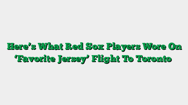 Here’s What Red Sox Players Wore On ‘Favorite Jersey’ Flight To Toronto