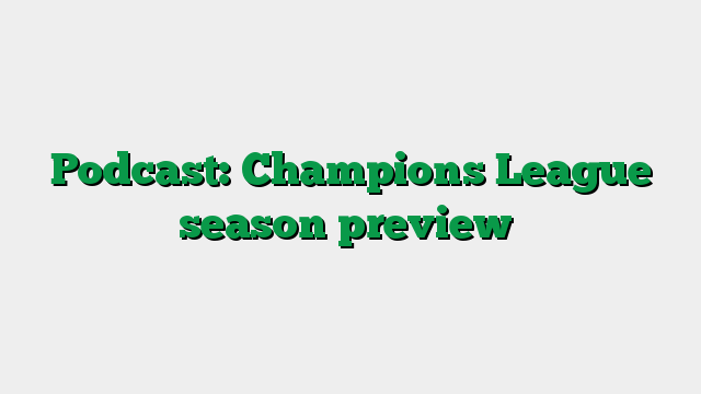 Podcast: Champions League season preview