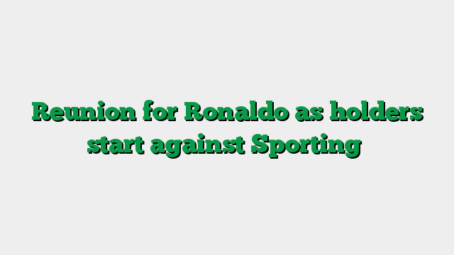 Reunion for Ronaldo as holders start against Sporting
