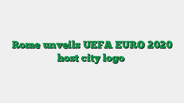 Rome unveils UEFA EURO 2020 host city logo