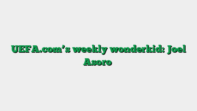 UEFA.com’s weekly wonderkid: Joel Asoro