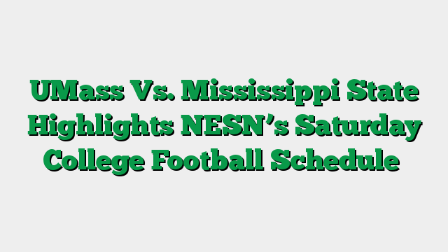 UMass Vs. Mississippi State Highlights NESN’s Saturday College Football Schedule