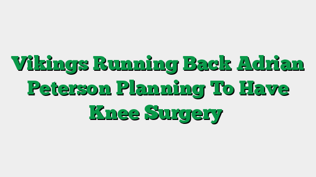 Vikings Running Back Adrian Peterson Planning To Have Knee Surgery