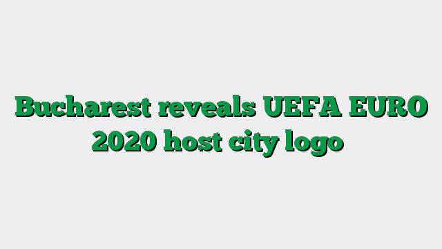 Bucharest reveals UEFA EURO 2020 host city logo