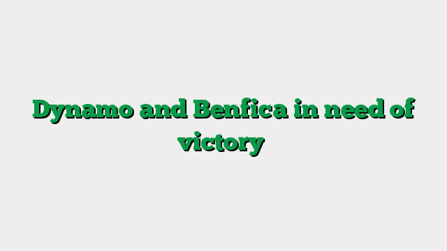 Dynamo and Benfica in need of victory