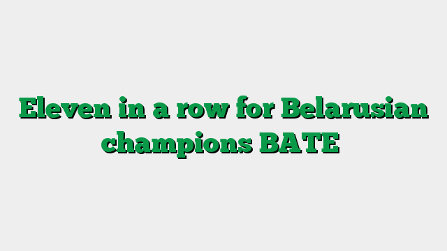 Eleven in a row for Belarusian champions BATE