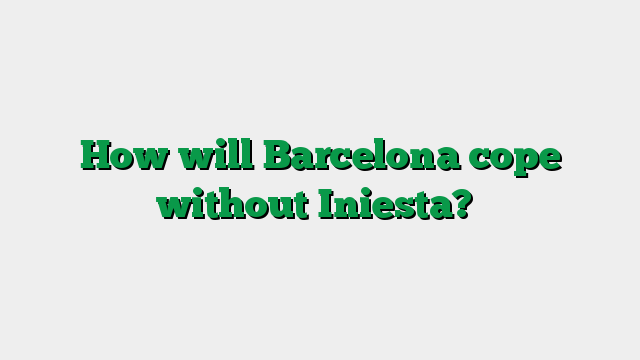 How will Barcelona cope without Iniesta?