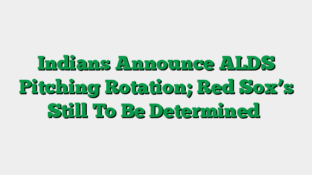 Indians Announce ALDS Pitching Rotation; Red Sox’s Still To Be Determined