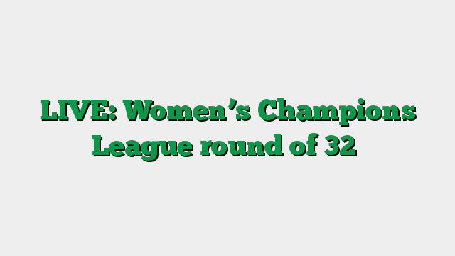 LIVE: Women’s Champions League round of 32