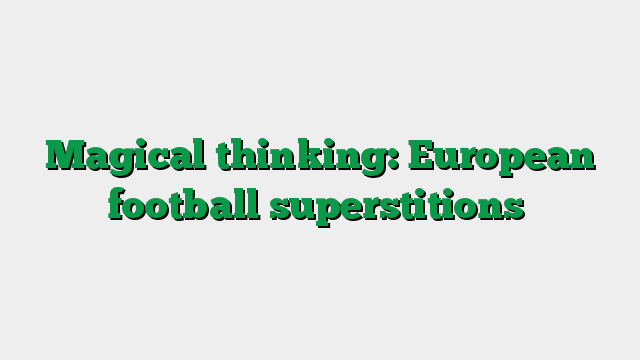 Magical thinking: European football superstitions