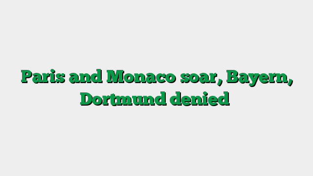 Paris and Monaco soar, Bayern, Dortmund denied