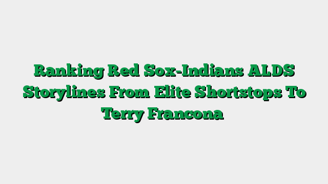 Ranking Red Sox-Indians ALDS Storylines From Elite Shortstops To Terry Francona