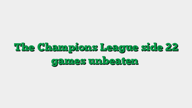 The Champions League side 22 games unbeaten