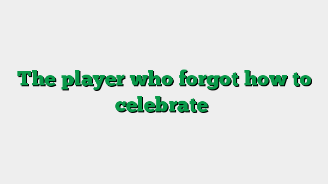 The player who forgot how to celebrate