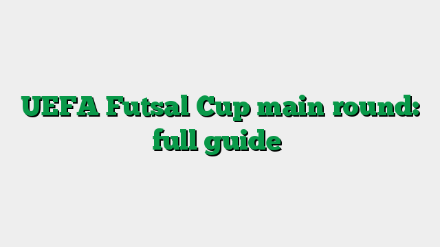 UEFA Futsal Cup main round: full guide
