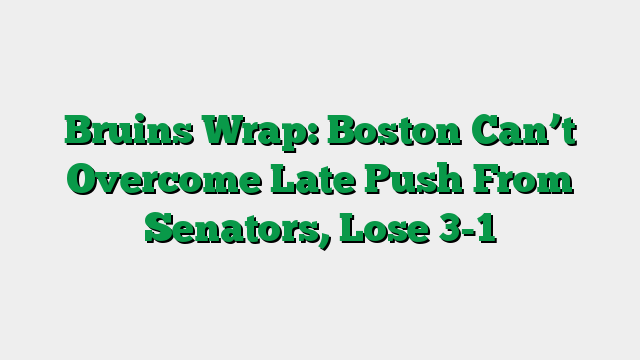 Bruins Wrap: Boston Can’t Overcome Late Push From Senators, Lose 3-1