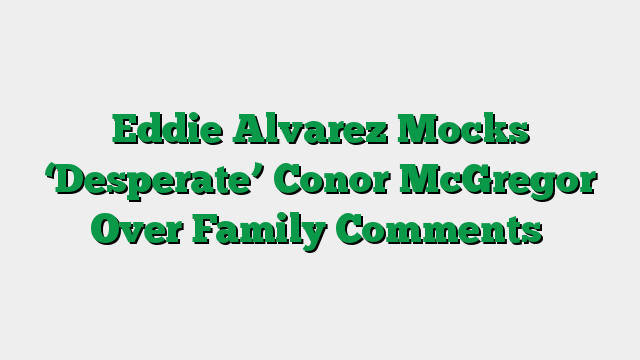 Eddie Alvarez Mocks ‘Desperate’ Conor McGregor Over Family Comments
