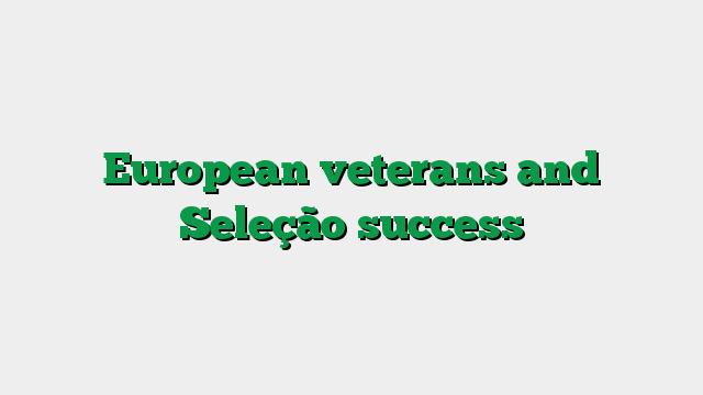European veterans and Seleção success