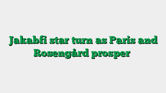 Jakabfi star turn as Paris and Rosengård prosper
