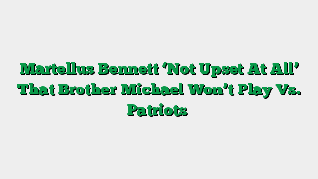 Martellus Bennett ‘Not Upset At All’ That Brother Michael Won’t Play Vs. Patriots