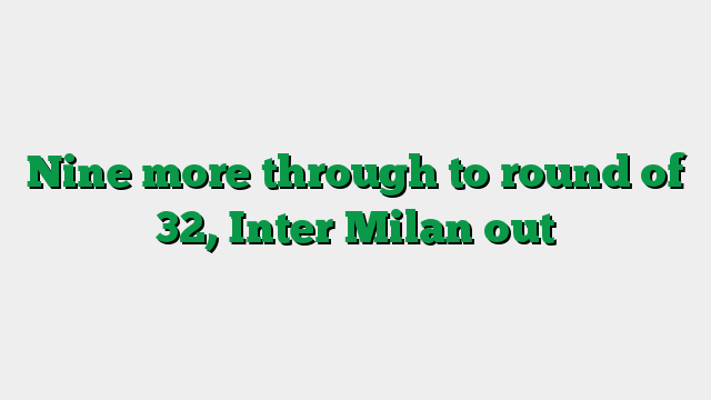 Nine more through to round of 32, Inter Milan out