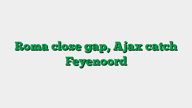 Roma close gap, Ajax catch Feyenoord