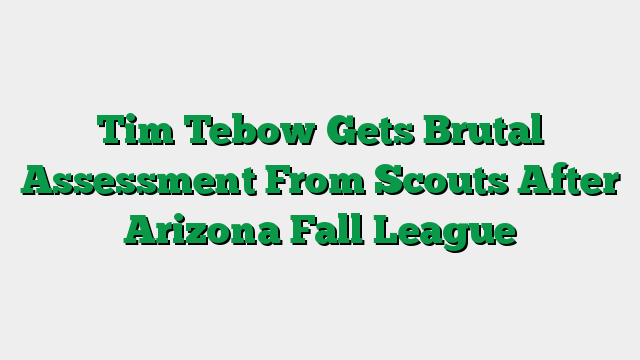 Tim Tebow Gets Brutal Assessment From Scouts After Arizona Fall League