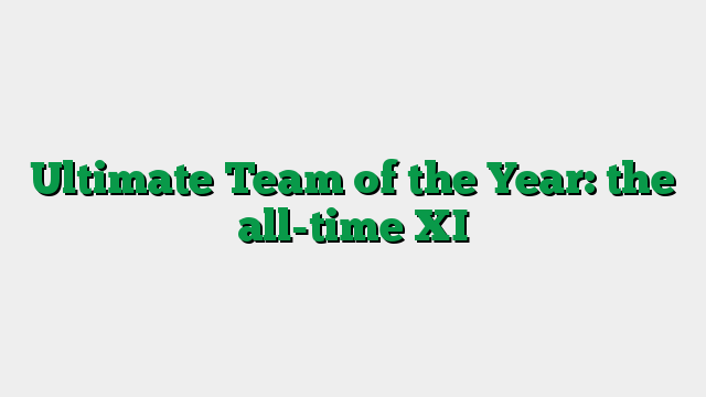 Ultimate Team of the Year: the all-time XI