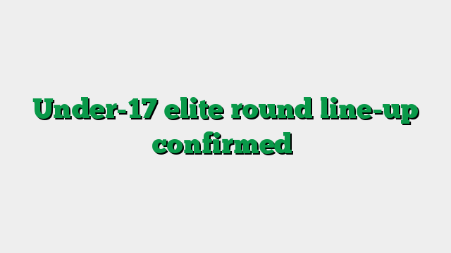 Under-17 elite round line-up confirmed