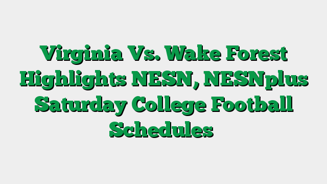 Virginia Vs. Wake Forest Highlights NESN, NESNplus Saturday College Football Schedules