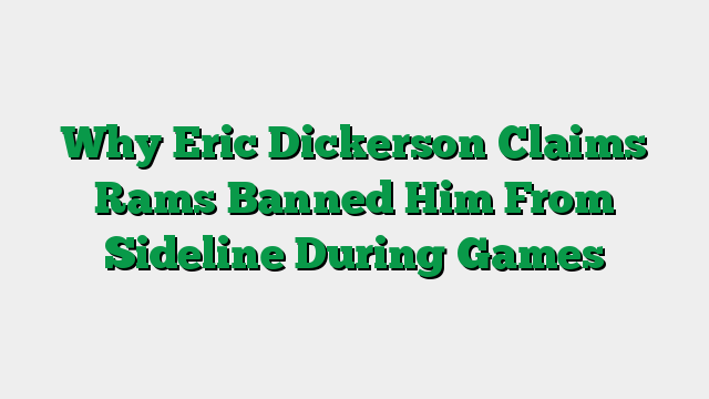 Why Eric Dickerson Claims Rams Banned Him From Sideline During Games