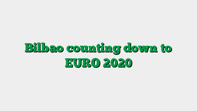 Bilbao counting down to EURO 2020