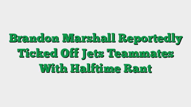 Brandon Marshall Reportedly Ticked Off Jets Teammates With Halftime Rant