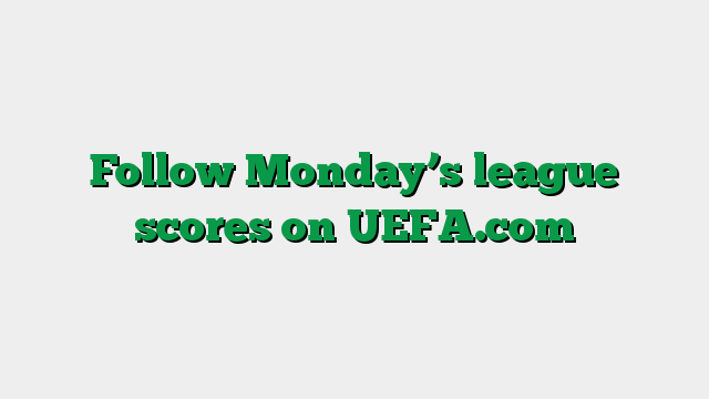 Follow Monday’s league scores on UEFA.com