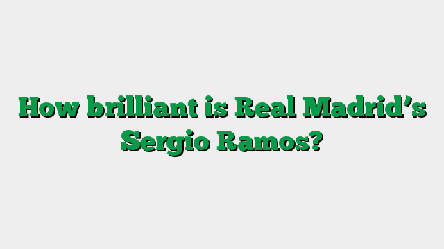 How brilliant is Real Madrid’s Sergio Ramos?