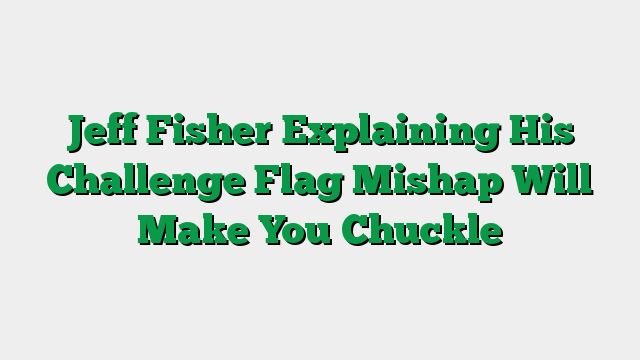 Jeff Fisher Explaining His Challenge Flag Mishap Will Make You Chuckle