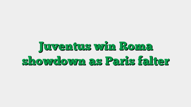 Juventus win Roma showdown as Paris falter
