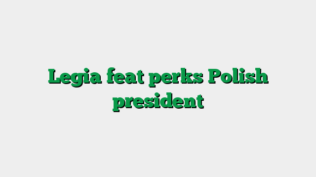 Legia feat perks Polish president