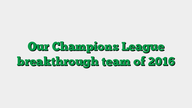 Our Champions League breakthrough team of 2016