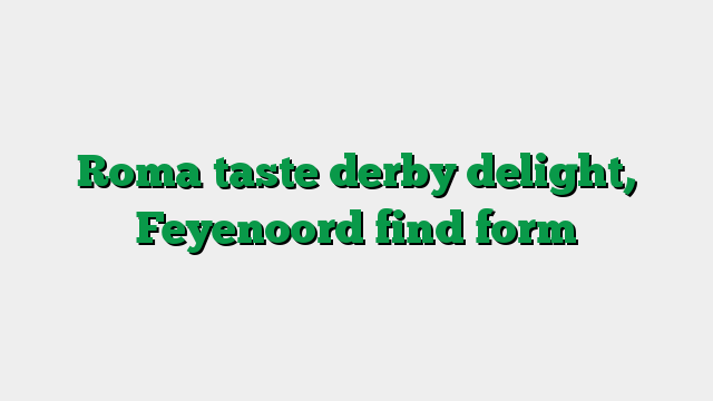 Roma taste derby delight, Feyenoord find form
