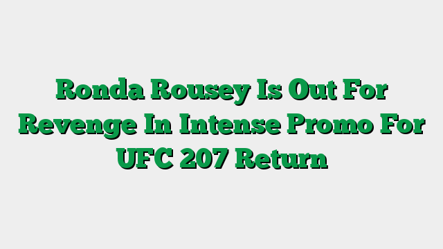 Ronda Rousey Is Out For Revenge In Intense Promo For UFC 207 Return